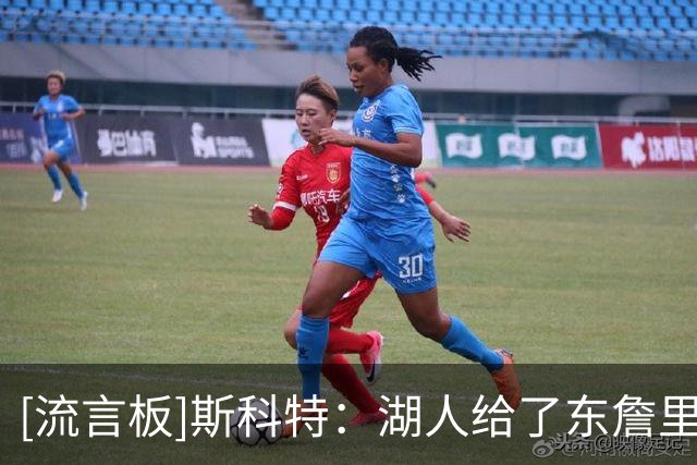 [流言板]斯科特：湖人给了东詹里的组合两年时间，发现上限就是次轮